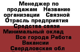 Менеджер по продажам › Название организации ­ Связной › Отрасль предприятия ­ Средства связи › Минимальный оклад ­ 25 000 - Все города Работа » Вакансии   . Свердловская обл.,Верхняя Пышма г.